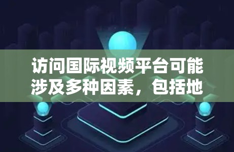 访问国际视频平台可能涉及多种因素，包括地理位置、平台的内容分发策略、网络限制以及法律法规等。以下是一些可能相关的信息和建议