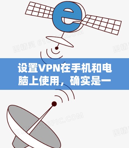 设置VPN在手机和电脑上使用，确实是一个不错的选择，可以提升网络安全性。以下是详细的步骤指南