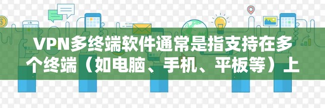 VPN多终端软件通常是指支持在多个终端（如电脑、手机、平板等）上运行并管理VPN连接的软件。这些软件可以让你在不同的设备上连接到同一个或不同的VPN服务器，提供灵活的网络访问选项