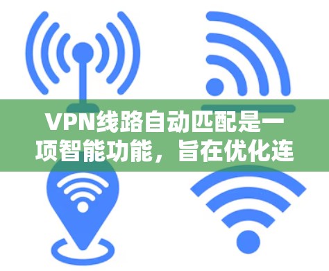 VPN线路自动匹配是一项智能功能，旨在优化连接体验。以下是对该功能的详细分析