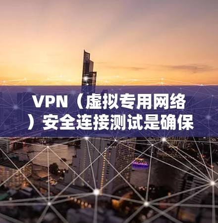 VPN（虚拟专用网络）安全连接测试是确保VPN网络的安全性、可靠性和隐私性的一系列步骤。以下是一些常见的VPN安全连接测试方法和步骤