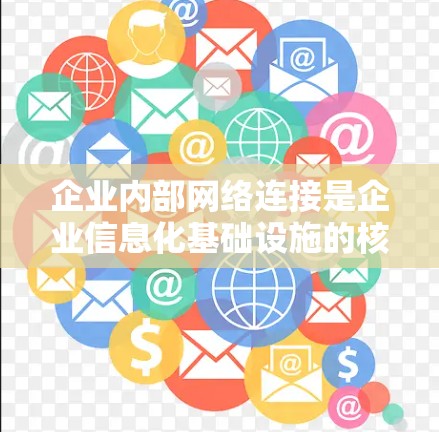 企业内部网络连接是企业信息化基础设施的核心组成部分，它直接关系到企业内部信息的安全传输、资源的高效共享以及业务的稳定运行。以下是企业内部网络连接的主要组成部分和常见技术方案