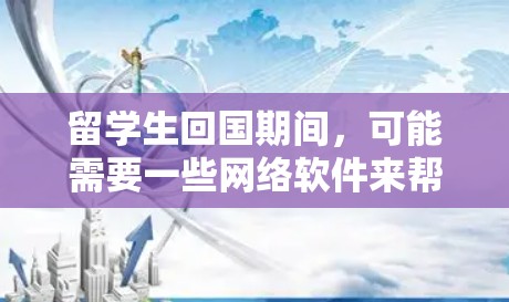 留学生回国期间，可能需要一些网络软件来帮助他们处理学习、生活和通讯等事务。以下是一些可能有用的网络软件推荐