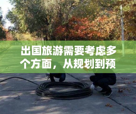 出国旅游需要考虑多个方面，从规划到预订，再到安全和记录。以下是一些经过思考后的推荐工具和步骤，帮助您顺利完成旅行