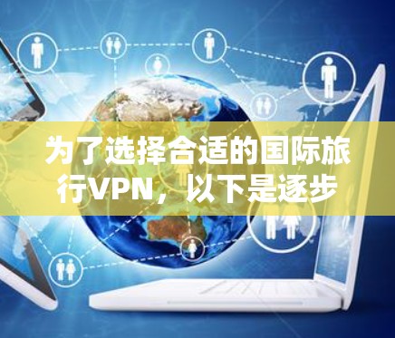 为了选择合适的国际旅行VPN，以下是逐步的解决方案