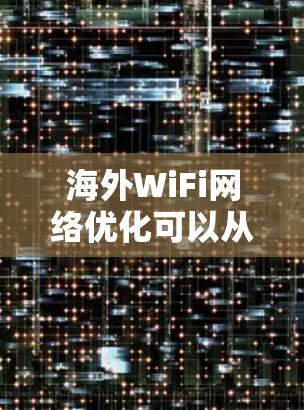 海外WiFi网络优化可以从以下几个方面入手，以提升网络体验和稳定性