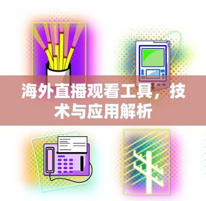 海外直播观看工具，技术与应用解析