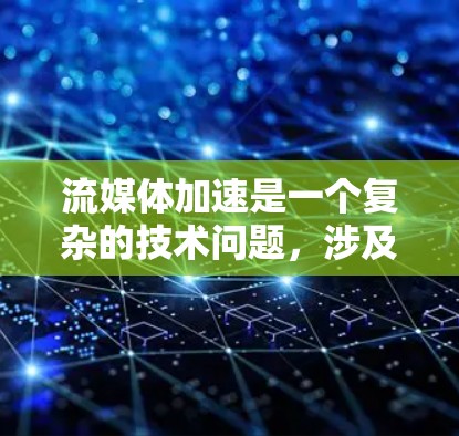 流媒体加速是一个复杂的技术问题，涉及到多个领域，包括网络传输、存储、编码、分发和播放等。以下是一个全面的流媒体加速方案，涵盖了从技术实现到架构设计的各个方面