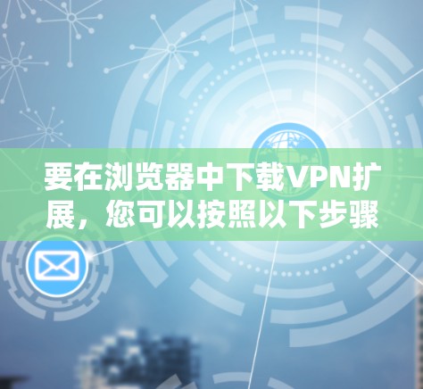 要在浏览器中下载VPN扩展，您可以按照以下步骤操作