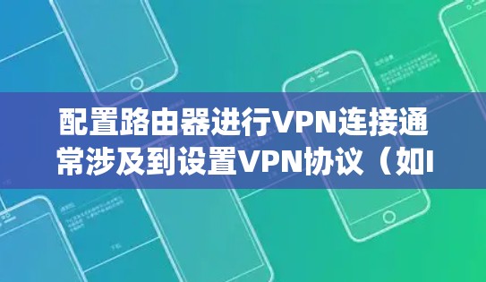 配置路由器进行VPN连接通常涉及到设置VPN协议（如IPSec、OpenVPN或SSL VPN）以实现远程访问或建立安全的网络连接。以下是一些常见的VPN配置方法，适用于路由器或边缘设备