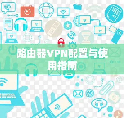路由器VPN配置与使用指南