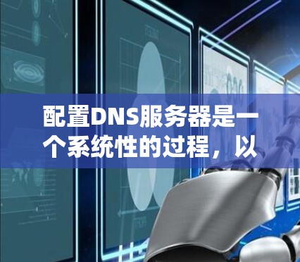 配置DNS服务器是一个系统性的过程，以下是按照步骤进行的详细指南