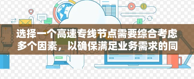 选择一个高速专线节点需要综合考虑多个因素，以确保满足业务需求的同时获得最佳的性能和可靠性。以下是逐步的选择指南