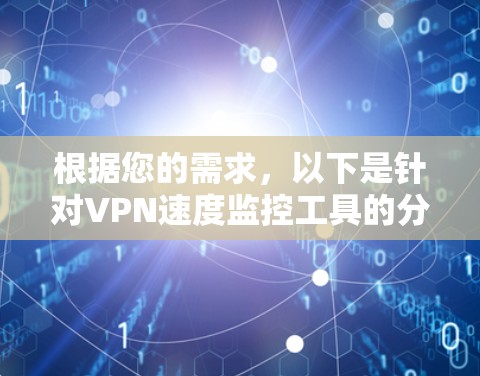 根据您的需求，以下是针对VPN速度监控工具的分步建议