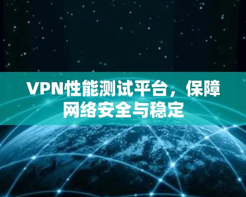VPN性能测试平台，保障网络安全与稳定