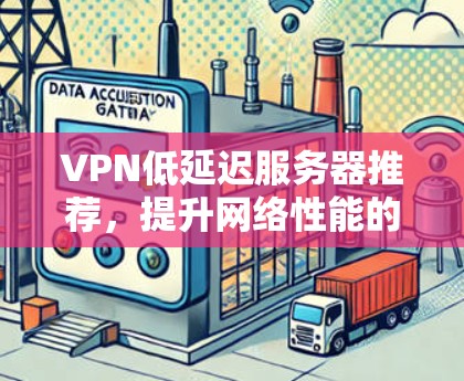 VPN低延迟服务器推荐，提升网络性能的关键