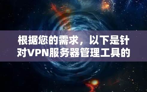根据您的需求，以下是针对VPN服务器管理工具的分步建议