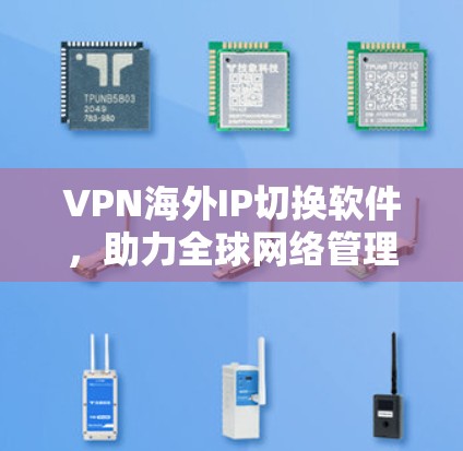 VPN海外IP切换软件，助力全球网络管理与安全