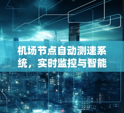 机场节点自动测速系统，实时监控与智能化应用