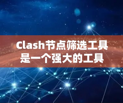 Clash节点筛选工具是一个强大的工具，用于管理和优化Clash网络中的节点。以下是关于如何使用这些工具的详细指南
