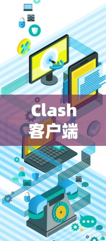 Clash客户端更新可能会遇到一些问题，以下是一些常见问题及解决方法