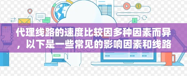 代理线路的速度比较因多种因素而异，以下是一些常见的影响因素和线路类型的比较