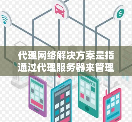 代理网络解决方案是指通过代理服务器来管理、优化或控制网络流量的方法。代理网络可以用于多种场景，包括隐私保护、匿名访问网站、绕过网络限制、提高网络性能等。以下是一些常见的代理网络解决方案及其实现方式