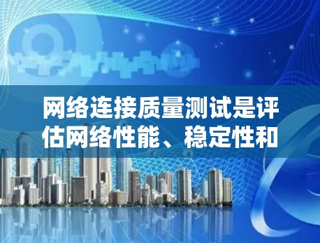 网络连接质量测试是评估网络性能、稳定性和可靠性的重要步骤。以下是一些常用的方法和工具，帮助你测试网络连接的质量