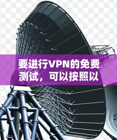 要进行VPN的免费测试，可以按照以下步骤进行