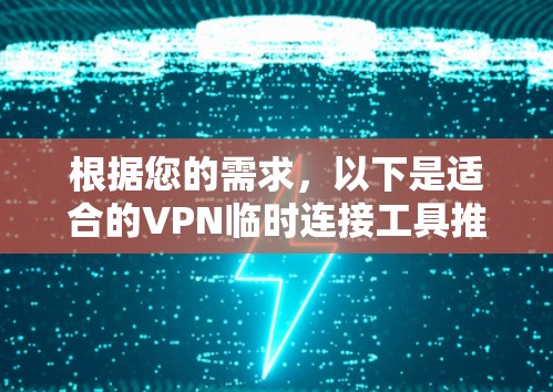 根据您的需求，以下是适合的VPN临时连接工具推荐