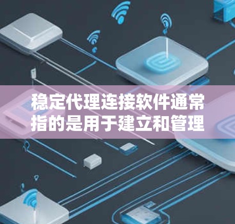 稳定代理连接软件通常指的是用于建立和管理稳定网络连接的软件，常见于企业内部网络代理、远程访问、负载均衡等场景。以下是一些常用的稳定代理连接软件及其简要介绍