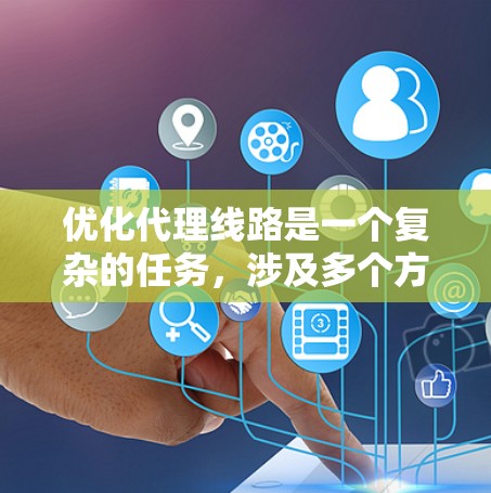 优化代理线路是一个复杂的任务，涉及多个方面，包括工具选择、配置优化、负载均衡、监控以及预防故障等。以下是优化代理线路的分步指南