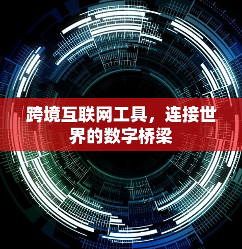 跨境互联网工具，连接世界的数字桥梁