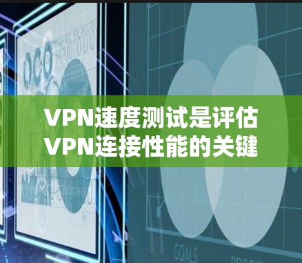VPN速度测试是评估VPN连接性能的关键步骤，确保其满足您的需求。本文详细介绍了VPN速度测试的方法、工具、注意事项和最佳实践