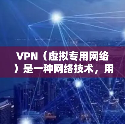 VPN（虚拟专用网络）是一种网络技术，用于创建一个安全的、匿名的网络通道，保护用户的隐私和数据安全。以下是VPN的工作原理的详细解释