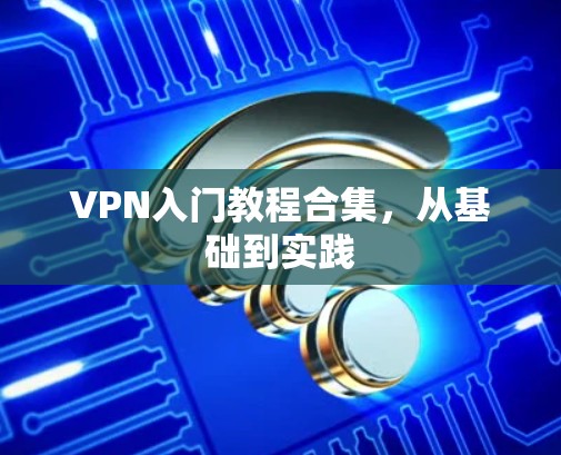 VPN入门教程合集，从基础到实践