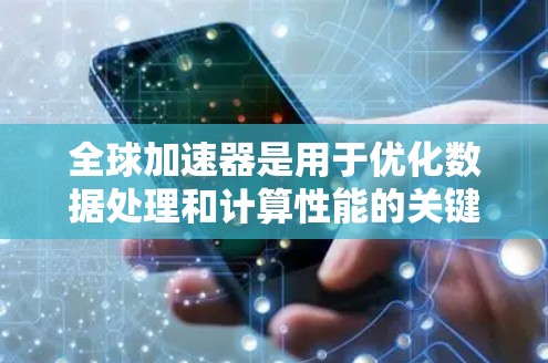 全球加速器是用于优化数据处理和计算性能的关键技术，常见的有Redis、Memcached、Cassandra等。以下是全球加速器的推荐排行和详细解释
