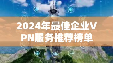 2024年最佳企业VPN服务推荐榜单