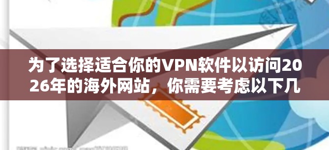 为了选择适合你的VPN软件以访问2026年的海外网站，你需要考虑以下几点