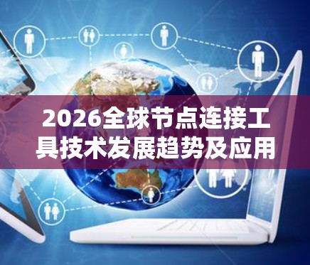 2026全球节点连接工具技术发展趋势及应用