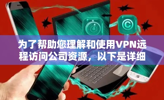 为了帮助您理解和使用VPN远程访问公司资源，以下是详细的步骤和相关信息