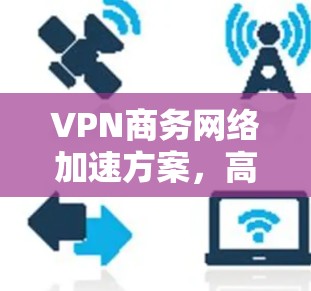 VPN商务网络加速方案，高效沟通的未来