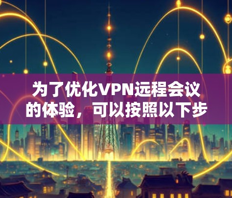 为了优化VPN远程会议的体验，可以按照以下步骤进行