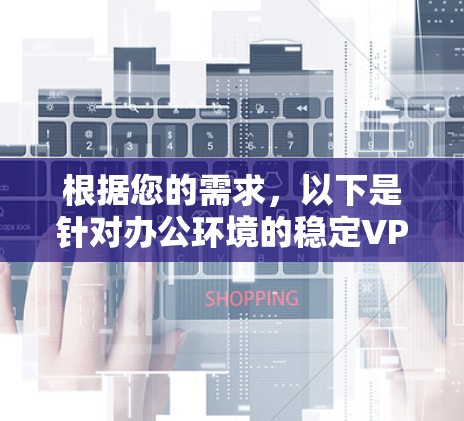 根据您的需求，以下是针对办公环境的稳定VPN连接软件的推荐