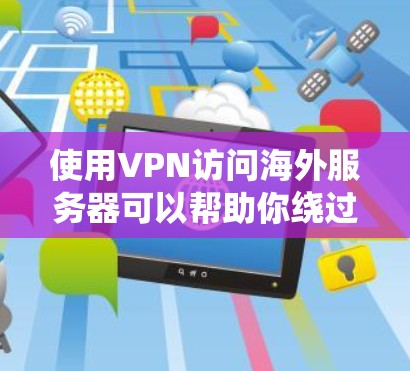 使用VPN访问海外服务器可以帮助你绕过地理限制，匿名上网或访问受限的内容。以下是一些常用的方法和步骤