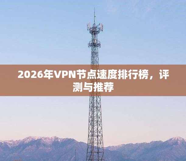 2026年VPN节点速度排行榜，评测与推荐