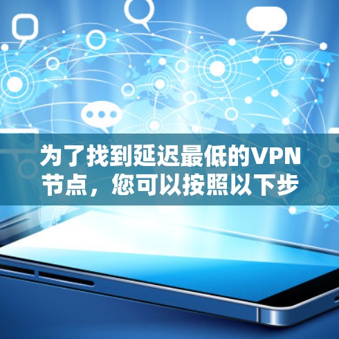 为了找到延迟最低的VPN节点，您可以按照以下步骤操作