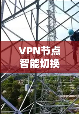VPN节点智能切换系统，提升网络安全与连接稳定