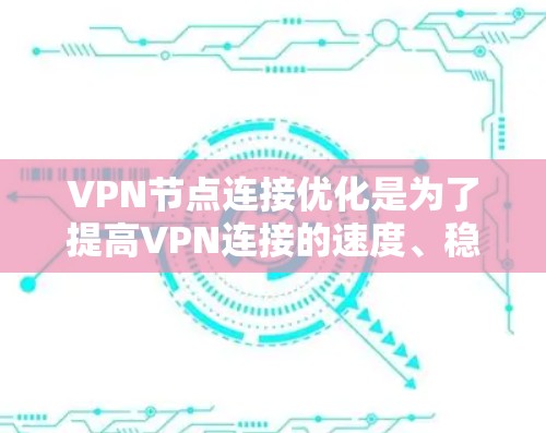 VPN节点连接优化是为了提高VPN连接的速度、稳定性和安全性。以下是一些常见的优化方法和建议