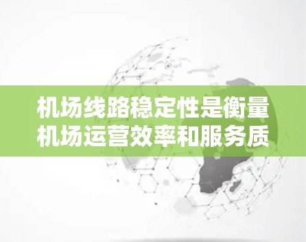 机场线路稳定性是衡量机场运营效率和服务质量的重要指标，直接影响旅客体验和航空运营的顺畅性。以下是一些关键因素和方法，帮助分析和评估机场线路稳定性